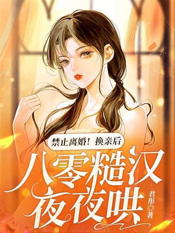 《禁止離婚！換親後，八零糙漢夜夜哄》：年代穿越甜文，看現代醫生如何逆襲八零，收穫甜蜜愛情！