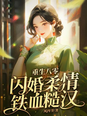 爽文佳作！《重生八零，閃婚柔情鐵血硬漢》，穿越女怒甩渣男，閃嫁硬漢，商海沉浮嗨翻全場！
