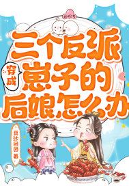 速看！《穿成三個反派崽子的後娘怎麼辦》，女主穿越成後娘，與反派幼崽共譜溫馨親情，逆襲人生嗨翻天！