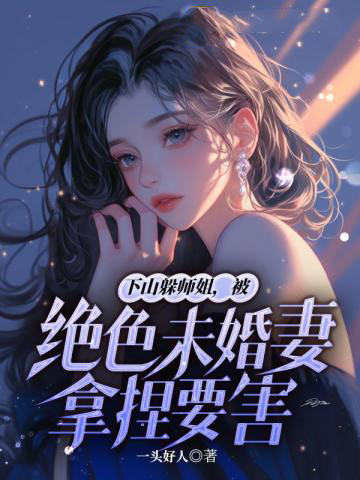 下山躲师姐，被绝色未婚妻拿捏要害.jpg